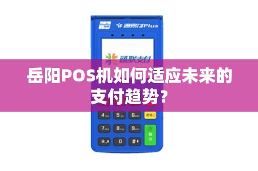 岳阳POS机如何适应未来的支付趋势？