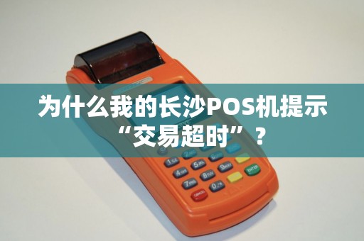为什么我的长沙POS机提示“交易超时”？