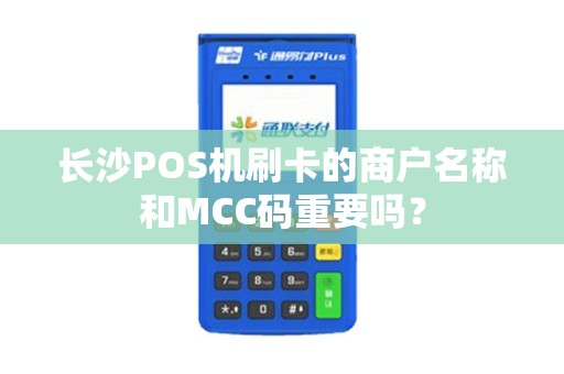 长沙POS机刷卡的商户名称和MCC码重要吗？