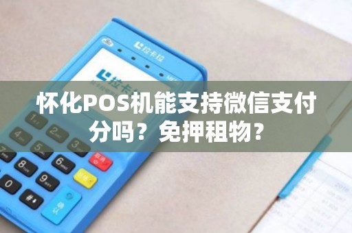 怀化POS机能支持微信支付分吗？免押租物？