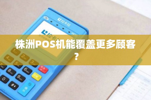 株洲POS机能覆盖更多顾客？