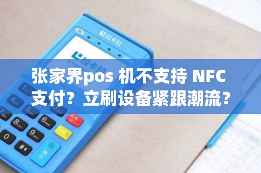 张家界pos 机不支持 NFC 支付？立刷设备紧跟潮流？