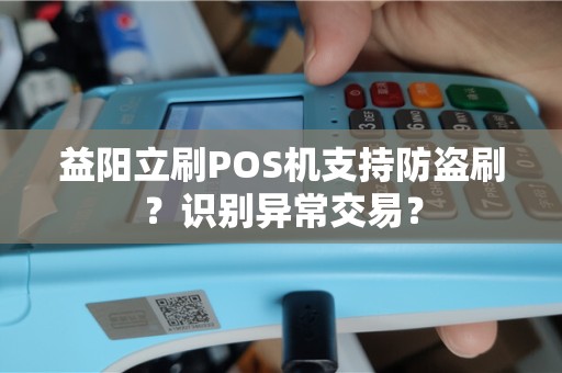 益阳立刷POS机支持防盗刷？识别异常交易？