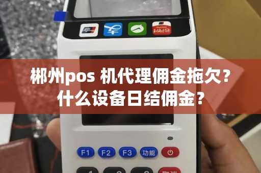 郴州pos 机代理佣金拖欠？什么设备日结佣金？