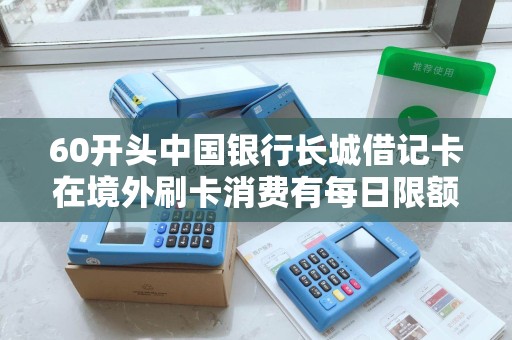 60开头中国银行长城借记卡在境外刷卡消费有每日限额吗