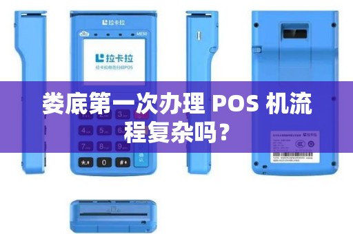 娄底第一次办理 POS 机流程复杂吗？