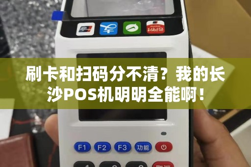 刷卡和扫码分不清？我的长沙POS机明明全能啊！