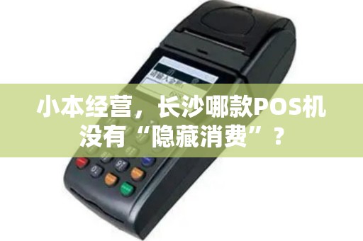 小本经营，长沙哪款POS机没有“隐藏消费”？
