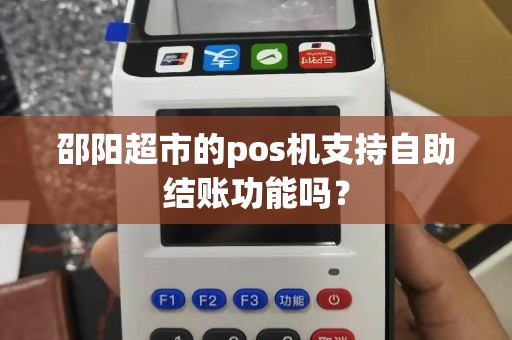 邵阳超市的pos机支持自助结账功能吗？