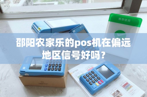 邵阳农家乐的pos机在偏远地区信号好吗？