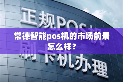 常德智能pos机的市场前景怎么样？