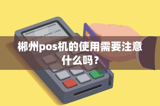 郴州pos机的使用需要注意什么吗？
