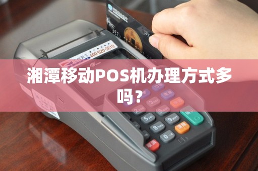 湘潭移动POS机办理方式多吗?