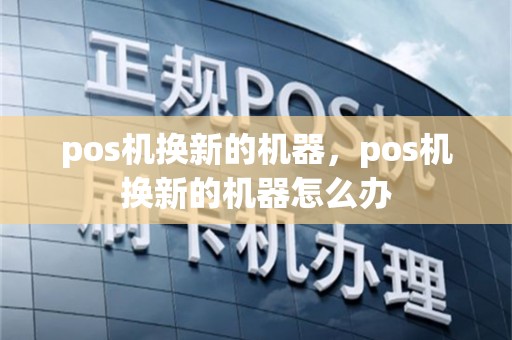 pos机换新的机器，pos机换新的机器怎么办