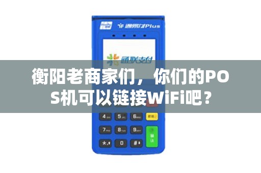 衡阳老商家们，你们的POS机可以链接WiFi吧？