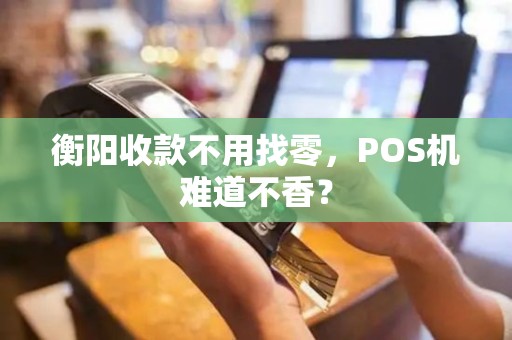衡阳收款不用找零，POS机难道不香？