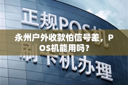 永州户外收款怕信号差,POS机能用吗? 永州户外收款怕信号差,POS机能用吗?