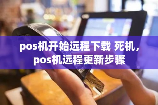 pos机开始远程下载 死机，pos机远程更新步骤