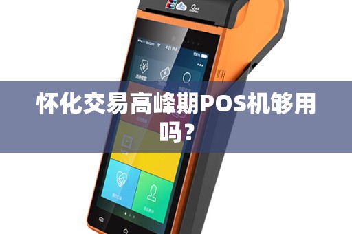 怀化交易高峰期POS机够用吗？