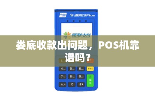 娄底收款出问题,POS机靠谱吗? 娄底收款出问题,POS机靠谱吗?