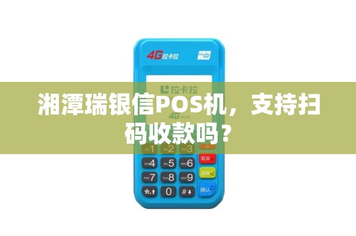 湘潭瑞银信POS机,支持扫码收款吗? 湘潭瑞银信POS机,支持扫码收款吗?