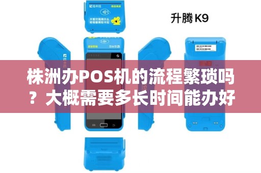 株洲办POS机的流程繁琐吗?大概需要多长时间能办好? 株洲办POS机的流程繁琐吗?大概需要多长时间能办好?