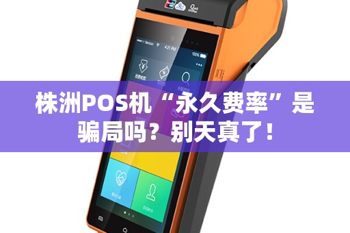 株洲POS机“永久费率”是骗局吗?别天真了! 株洲POS机“永久费率”是骗局吗?别天真了!