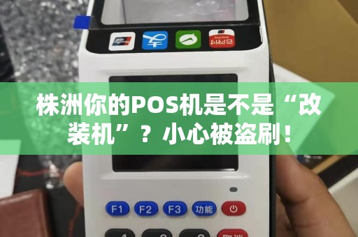 株洲你的POS机是不是“改装机”?小心被盗刷! 株洲你的POS机是不是“改装机”?小心被盗刷!