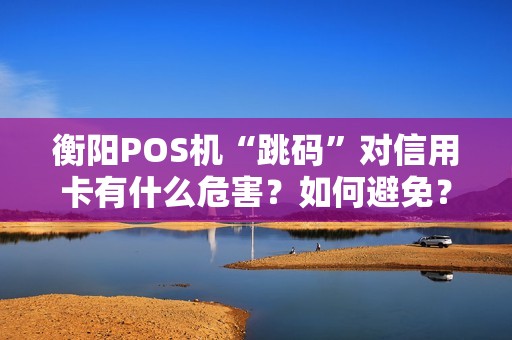 衡阳POS机“跳码”对信用卡有什么危害?如何避免? 衡阳POS机“跳码”对信用卡有什么危害?如何避免?