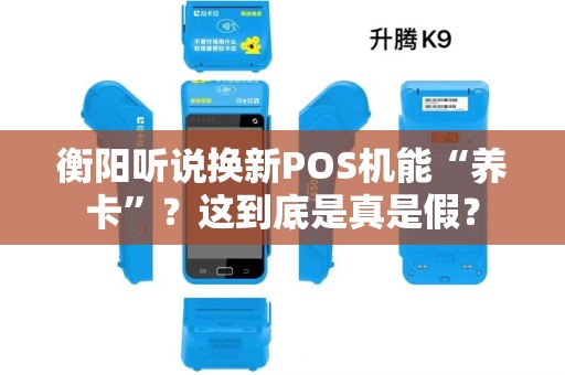 衡阳听说换新POS机能“养卡”?这到底是真是假? 衡阳听说换新POS机能“养卡”?这到底是真是假?