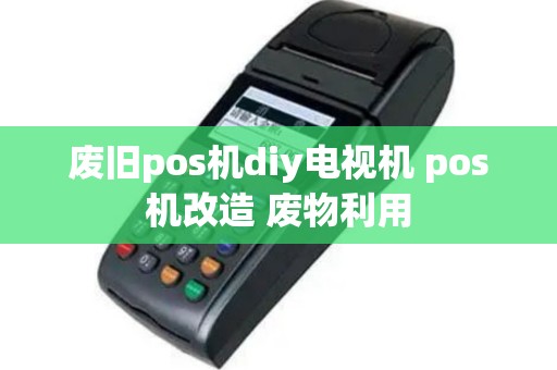 废旧pos机diy电视机 pos机改造 废物利用