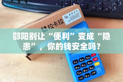 邵阳别让“便利”变成“隐患”,你的钱安全吗? 邵阳别让“便利”变成“隐患”,你的钱安全吗?