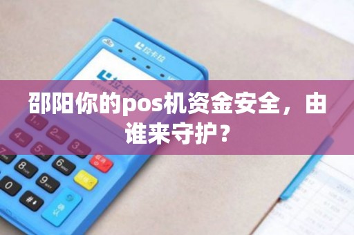 邵阳你的pos机资金安全，由谁来守护？