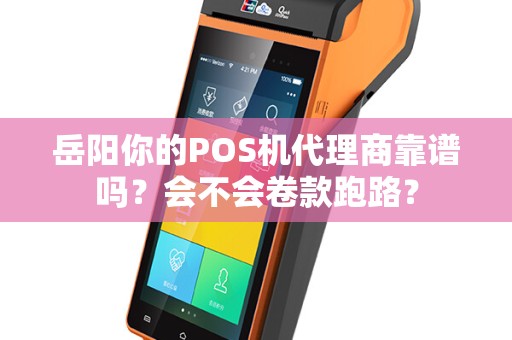 岳阳你的POS机代理商靠谱吗?会不会卷款跑路? 岳阳你的POS机代理商靠谱吗?会不会卷款跑路?