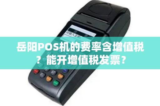 岳阳POS机的费率含增值税？能开增值税发票？