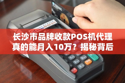长沙市品牌收款POS机代理真的能月入10万？揭秘背后的5大真相！