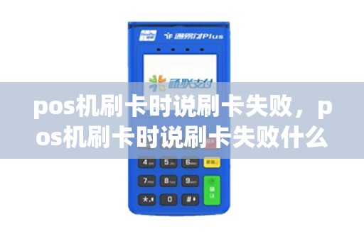 pos机刷卡时说刷卡失败，pos机刷卡时说刷卡失败什么意思