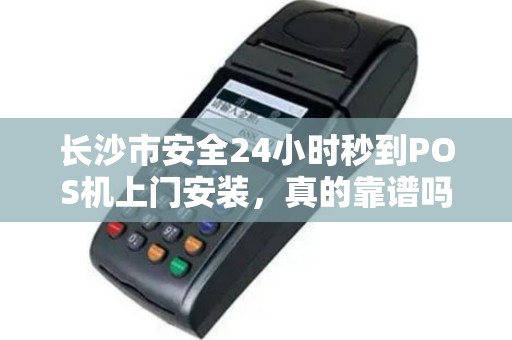 长沙市安全24小时秒到POS机上门安装，真的靠谱吗？揭秘背后3大风险！