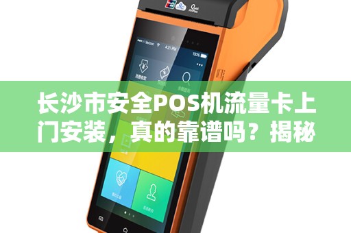 长沙市安全POS机流量卡上门安装，真的靠谱吗？揭秘背后的3大陷阱！