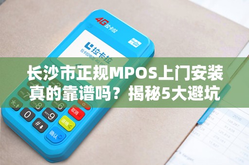 长沙市正规MPOS上门安装真的靠谱吗？揭秘5大避坑指南！
