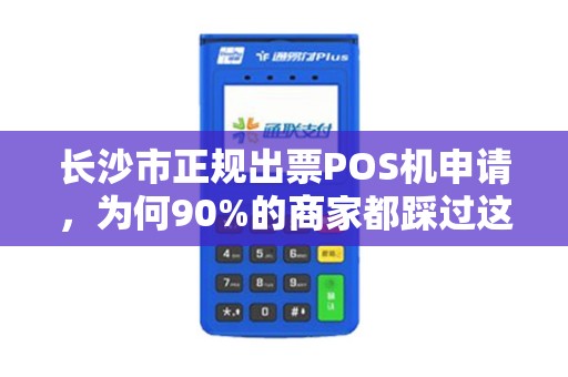 长沙市正规出票POS机申请，为何90%的商家都踩过这些坑？