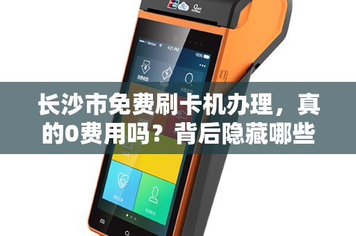 长沙市免费刷卡机办理，真的0费用吗？背后隐藏哪些套路？