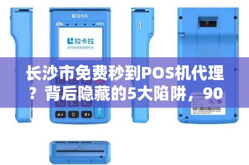 长沙市免费秒到POS机代理？背后隐藏的5大陷阱，90%的人已中招！