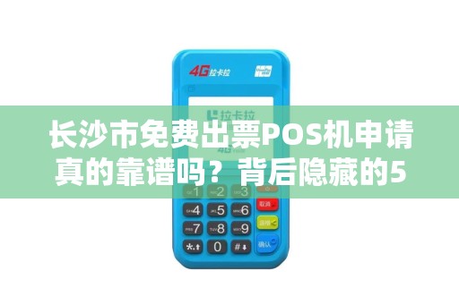 长沙市免费出票POS机申请真的靠谱吗？背后隐藏的5大陷阱你必须知道！