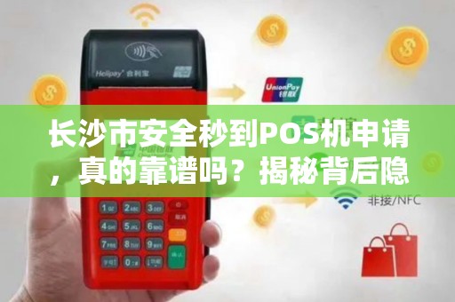 长沙市安全秒到POS机申请，真的靠谱吗？揭秘背后隐藏的3大风险！