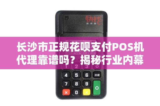 长沙市正规花呗支付POS机代理靠谱吗？揭秘行业内幕与避坑指南！