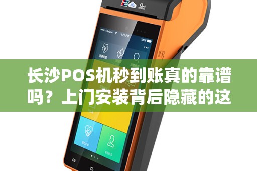 长沙POS机秒到账真的靠谱吗？上门安装背后隐藏的这些猫腻你必须知道！