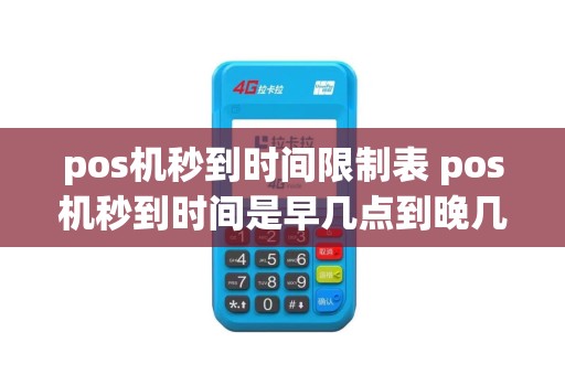 pos机秒到时间限制表 pos机秒到时间是早几点到晚几点
