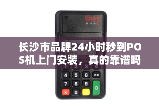 长沙市品牌24小时秒到POS机上门安装，真的靠谱吗？揭秘背后的真相！