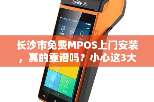 长沙市免费MPOS上门安装，真的靠谱吗？小心这3大隐藏套路！